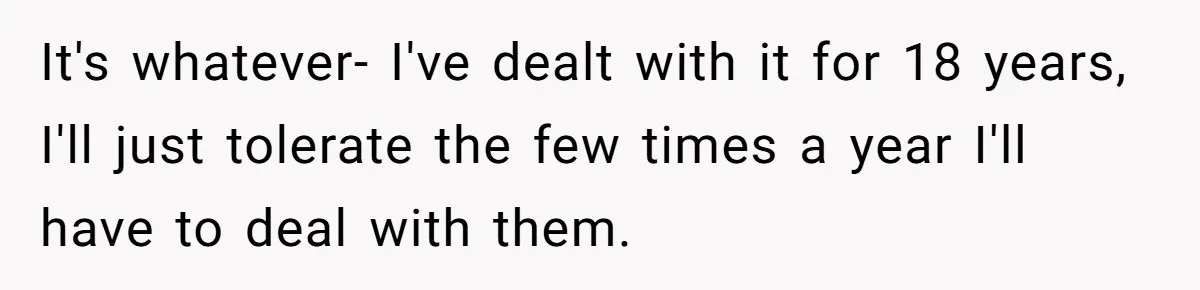 Sister Constantly Corrects Her Pronouns, She Finally Snaps And Gets Kicked Out It's whatever- I've dealt with it for 18 years, I'll just tolerate the few times a year I'll have to deal with them.