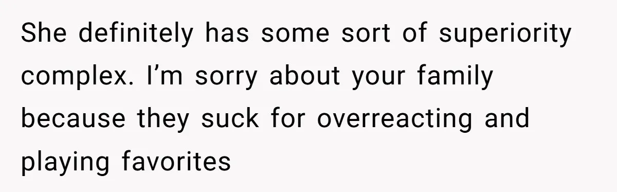 Sister Constantly Corrects Her Pronouns, She Finally Snaps And Gets Kicked Out She definitely has some sort of superiority complex. I’m sorry about your family because they suck for overreacting and playing favorites