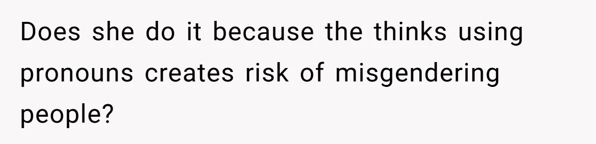 Sister Constantly Corrects Her Pronouns, She Finally Snaps And Gets Kicked Out Does she do it because the thinks using pronouns creates risk of misgendering people?