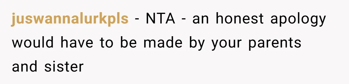 Sister Constantly Corrects Her Pronouns, She Finally Snaps And Gets Kicked Out juswannalurkpls − NTA - an honest apology would have to be made by your parents and sister