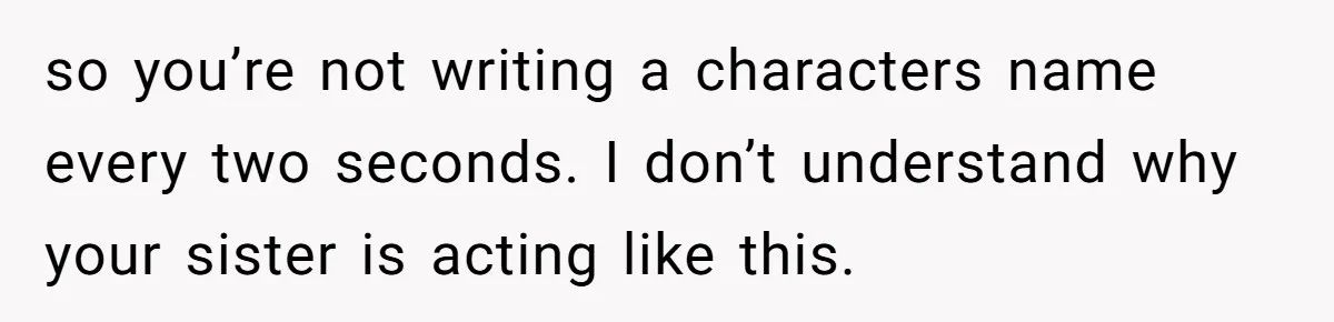 Sister Constantly Corrects Her Pronouns, She Finally Snaps And Gets Kicked Out so you’re not writing a characters name every two seconds. I don’t understand why your sister is acting like this.