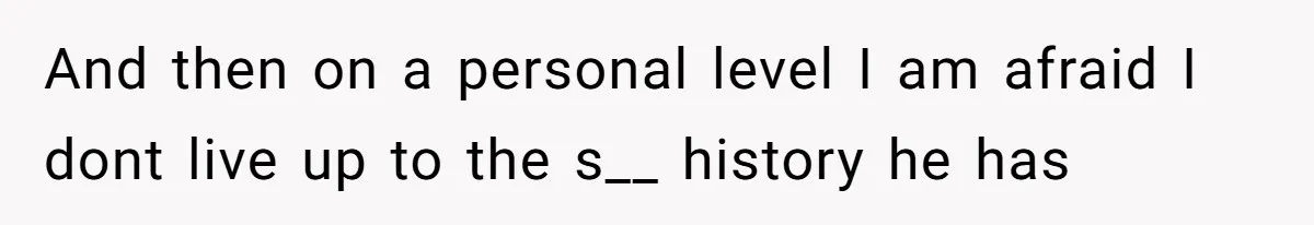 And then on a personal level I am afraid I dont live up to the s__ history he has