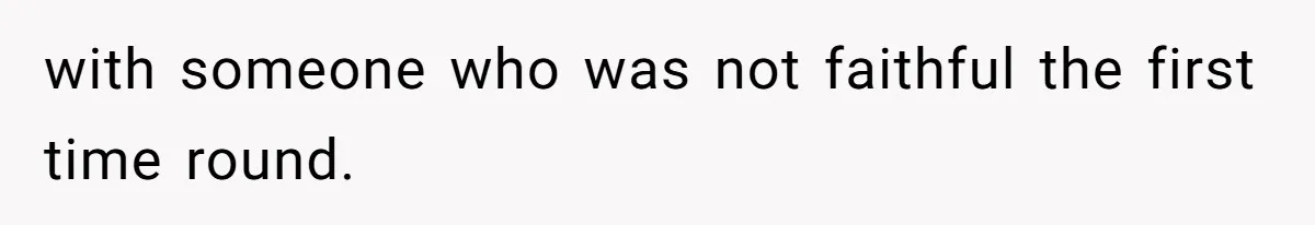 with someone who was not faithful the first time round.
