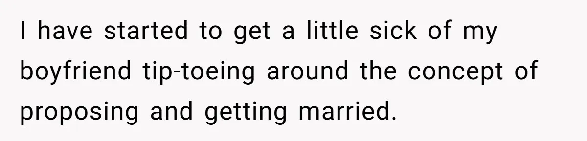 Woman Demands Proposal From Boyfriend After 6 Years, Gives Him Until The End Of The Year I have started to get a little sick of my boyfriend tip-toeing around the concept of proposing and getting married.