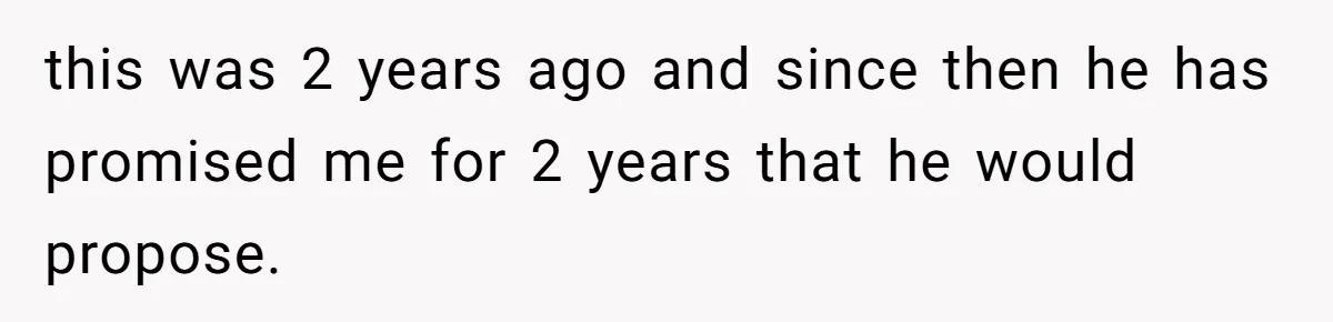 Woman Demands Proposal From Boyfriend After 6 Years, Gives Him Until The End Of The Year this was 2 years ago and since then he has promised me for 2 years that he would propose.