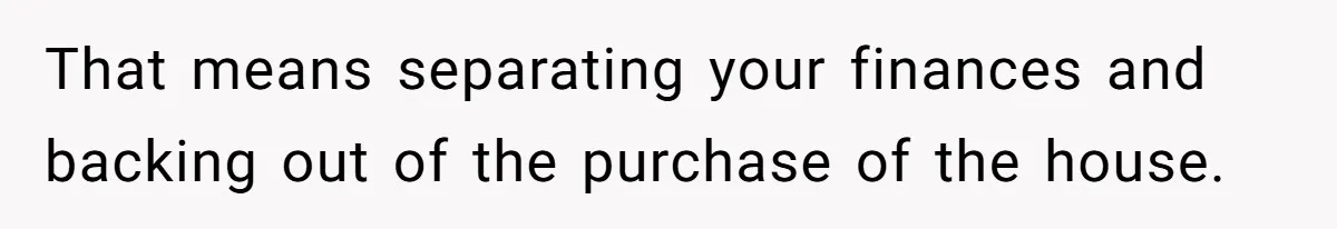 Woman Demands Proposal From Boyfriend After 6 Years, Gives Him Until The End Of The Year That means separating your finances and backing out of the purchase of the house.