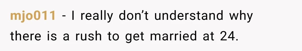 Woman Demands Proposal From Boyfriend After 6 Years, Gives Him Until The End Of The Year mjo011 − I really don’t understand why there is a rush to get married at 24.