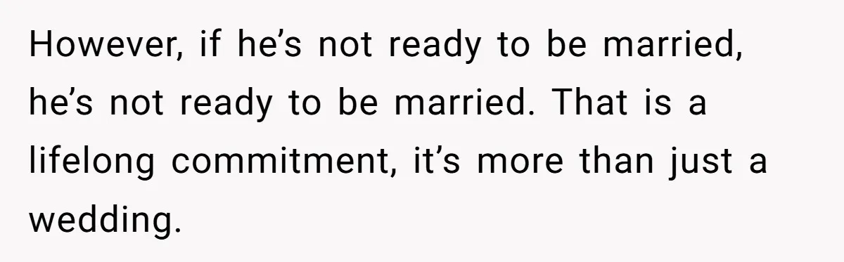 Woman Demands Proposal From Boyfriend After 6 Years, Gives Him Until The End Of The Year However, if he’s not ready to be married, he’s not ready to be married. That is a lifelong commitment, it’s more than just a wedding.