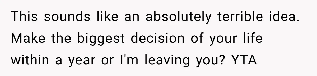 Woman Demands Proposal From Boyfriend After 6 Years, Gives Him Until The End Of The Year This sounds like an absolutely terrible idea. Make the biggest decision of your life within a year or I'm leaving you? YTA
