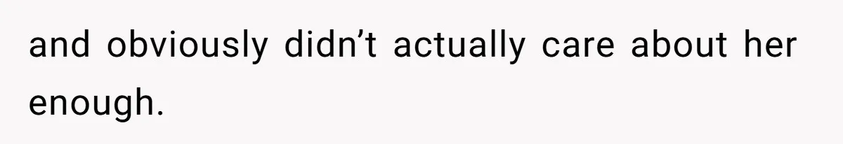 and obviously didn’t actually care about her enough.