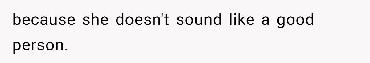 because she doesn't sound like a good person.