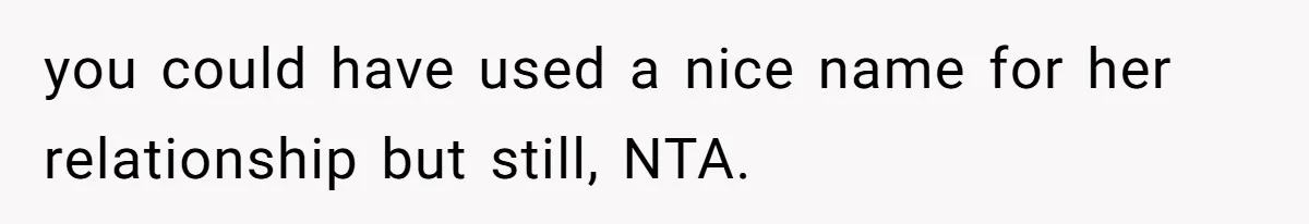 you could have used a nice name for her relationship but still, NTA.