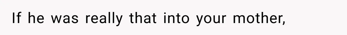 If he was really that into your mother,