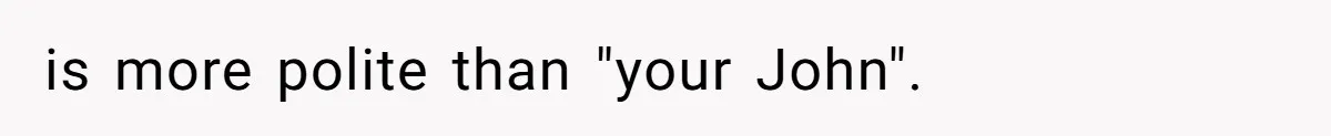 is more polite than "your John".