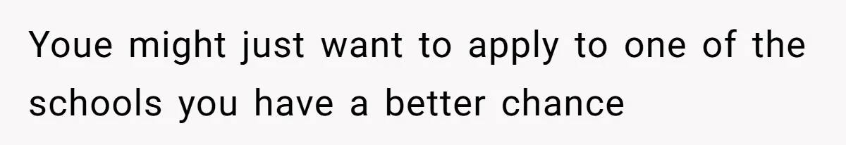 Youe might just want to apply to one of the schools you have a better chance