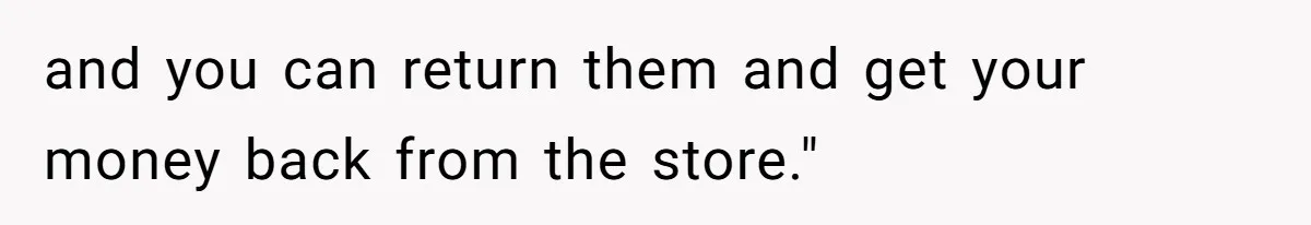 How A $10 Order Turned Into A $32 Dispute: The Toxic Logic Of A Dishonest Friend and you can return them and get your money back from the store."