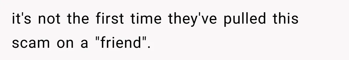 How A $10 Order Turned Into A $32 Dispute: The Toxic Logic Of A Dishonest Friend it's not the first time they've pulled this scam on a "friend".