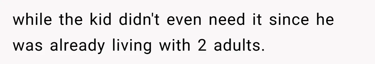 while the kid didn't even need it since he was already living with 2 adults.