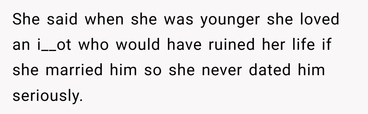 Man Questioned Why His Wife Married Him, She Said It Was Because She Trusted His Judgment She said when she was younger she loved an i__ot who would have ruined her life if she married him so she never dated him seriously.