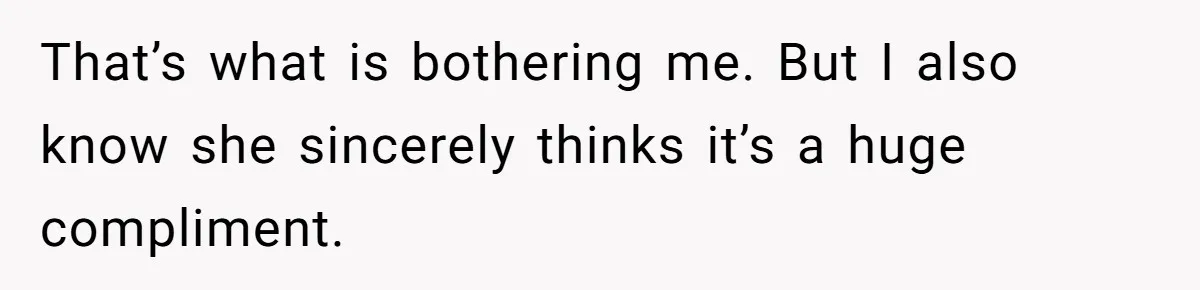 Man Questioned Why His Wife Married Him, She Said It Was Because She Trusted His Judgment That’s what is bothering me. But I also know she sincerely thinks it’s a huge compliment.