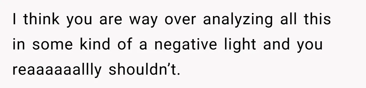 Man Questioned Why His Wife Married Him, She Said It Was Because She Trusted His Judgment I think you are way over analyzing all this in some kind of a negative light and you reaaaaaallly shouldn’t.