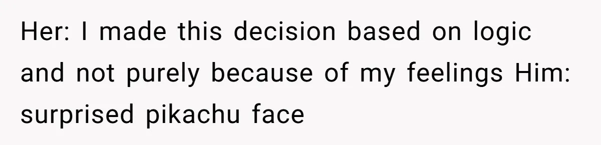 Man Questioned Why His Wife Married Him, She Said It Was Because She Trusted His Judgment Her: I made this decision based on logic and not purely because of my feelings Him: surprised pikachu face