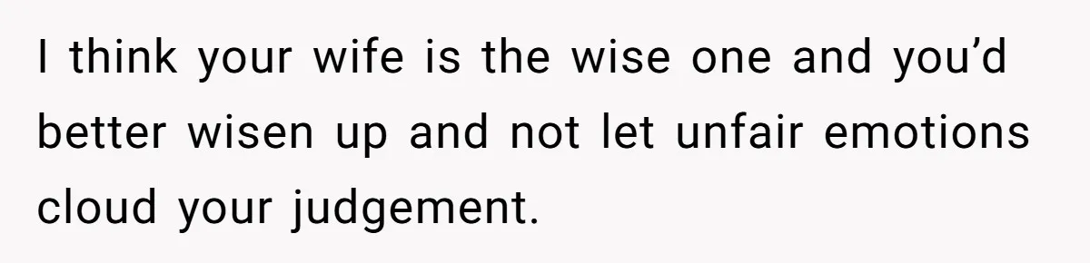 Man Questioned Why His Wife Married Him, She Said It Was Because She Trusted His Judgment I think your wife is the wise one and you’d better wisen up and not let unfair emotions cloud your judgement.