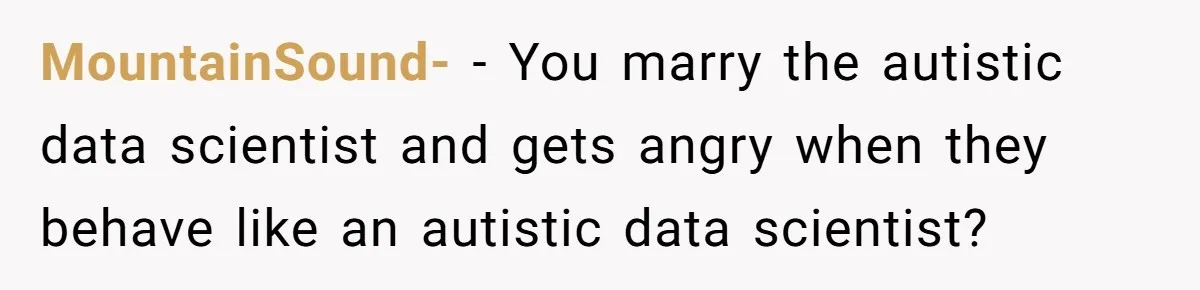 Man Questioned Why His Wife Married Him, She Said It Was Because She Trusted His Judgment MountainSound- − You marry the autistic data scientist and gets angry when they behave like an autistic data scientist?