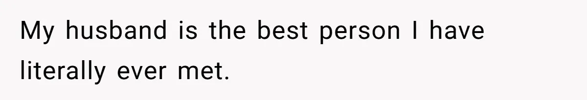 Man Questioned Why His Wife Married Him, She Said It Was Because She Trusted His Judgment My husband is the best person I have literally ever met.