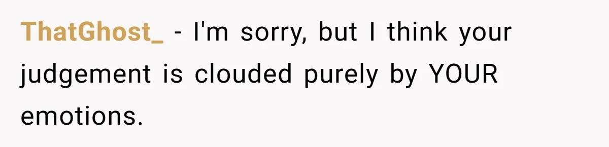 Man Questioned Why His Wife Married Him, She Said It Was Because She Trusted His Judgment ThatGhost_ − I'm sorry, but I think your judgement is clouded purely by YOUR emotions.