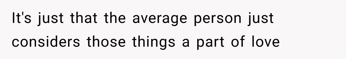 Man Questioned Why His Wife Married Him, She Said It Was Because She Trusted His Judgment It's just that the average person just considers those things a part of love