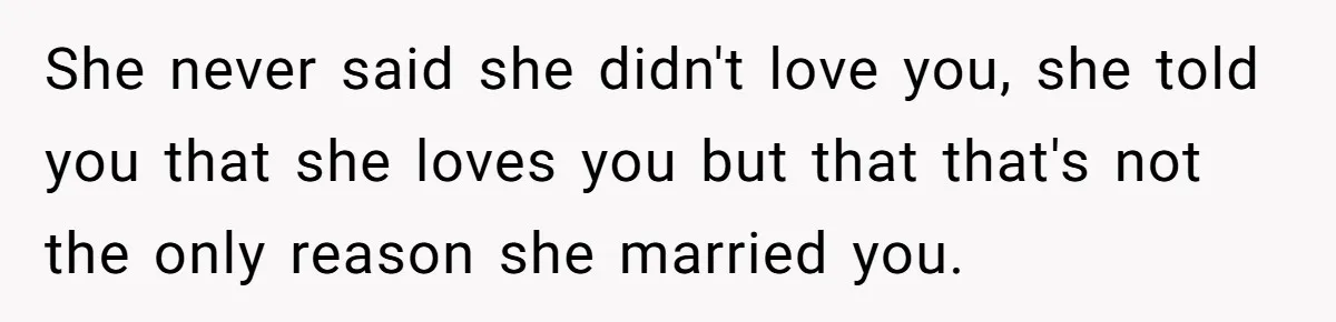 Man Questioned Why His Wife Married Him, She Said It Was Because She Trusted His Judgment She never said she didn't love you, she told you that she loves you but that that's not the only reason she married you.
