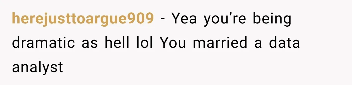 Man Questioned Why His Wife Married Him, She Said It Was Because She Trusted His Judgment herejusttoargue909 − Yea you’re being dramatic as hell lol You married a data analyst