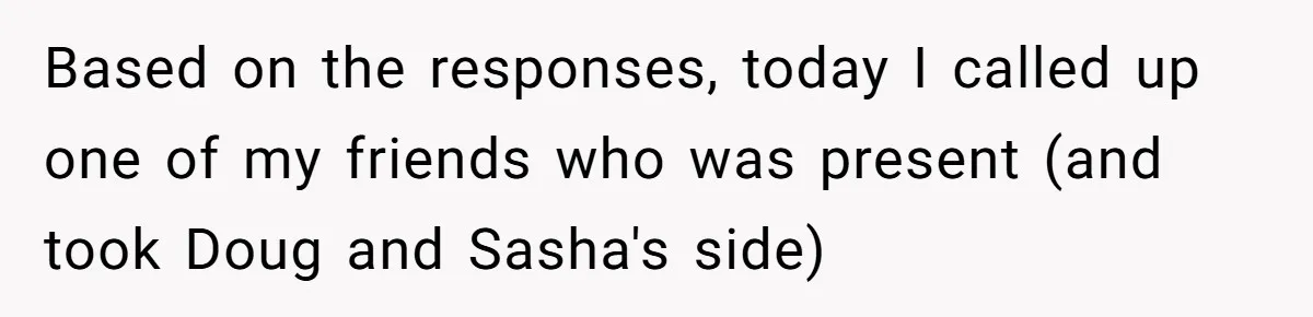 Based on the responses, today I called up one of my friends who was present (and took Doug and Sasha's side)