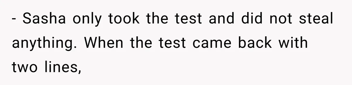 - Sasha only took the test and did not steal anything. When the test came back with two lines,