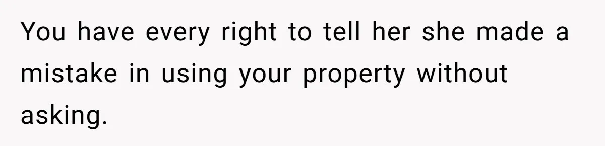 You have every right to tell her she made a mistake in using your property without asking.