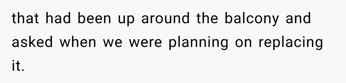 Man Refuses To Clothe Himself In His Own Yard Just Because A Neighbor Climbed A Ladder that had been up around the balcony and asked when we were planning on replacing it.
