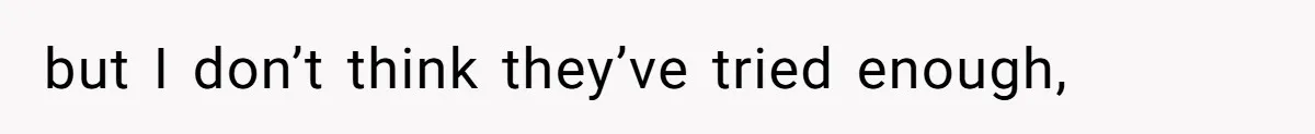 but I don’t think they’ve tried enough,