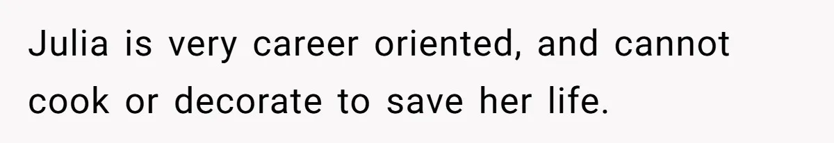 Man Takes His Fiancé And the Turkey After Mom Criticizes Her For Not Cooking Julia is very career oriented, and cannot cook or decorate to save her life.