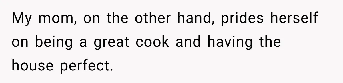Man Takes His Fiancé And the Turkey After Mom Criticizes Her For Not Cooking My mom, on the other hand, prides herself on being a great cook and having the house perfect.