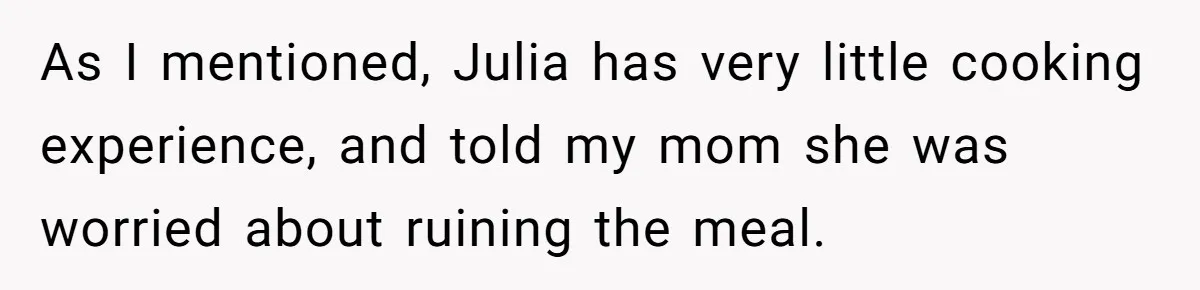 Man Takes His Fiancé And the Turkey After Mom Criticizes Her For Not Cooking As I mentioned, Julia has very little cooking experience, and told my mom she was worried about ruining the meal.