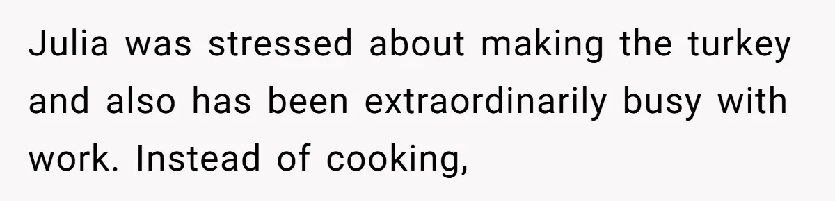 Man Takes His Fiancé And the Turkey After Mom Criticizes Her For Not Cooking Julia was stressed about making the turkey and also has been extraordinarily busy with work. Instead of cooking,