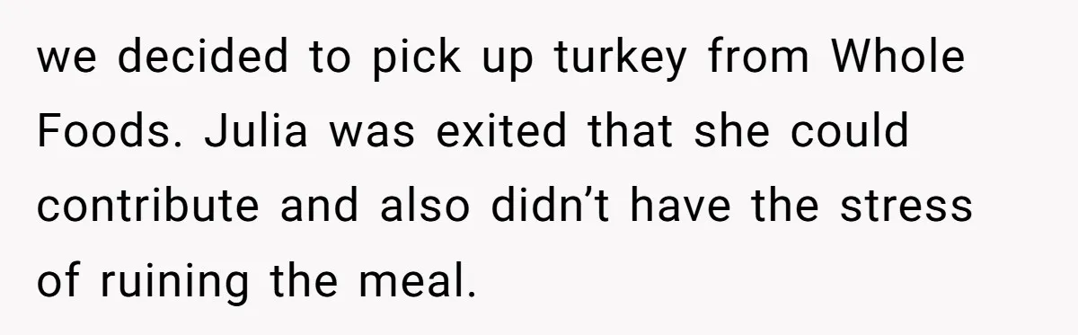 Man Takes His Fiancé And the Turkey After Mom Criticizes Her For Not Cooking we decided to pick up turkey from Whole Foods. Julia was exited that she could contribute and also didn’t have the stress of ruining the meal.