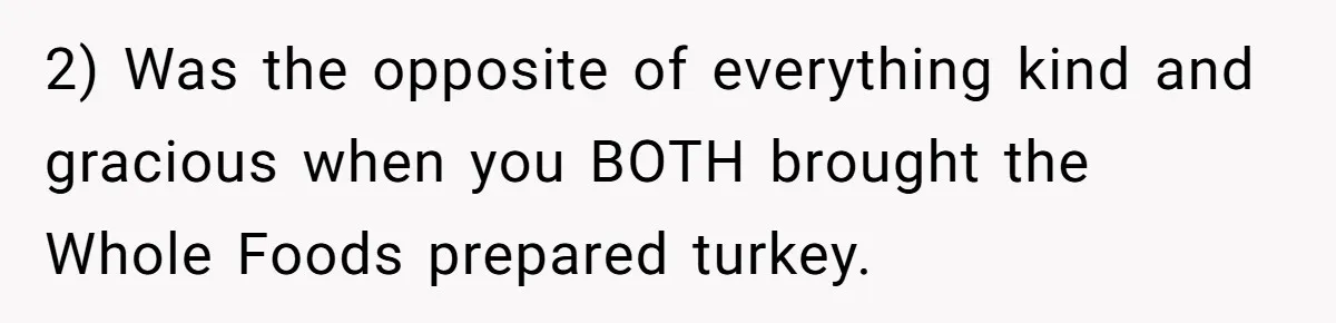 Man Takes His Fiancé And the Turkey After Mom Criticizes Her For Not Cooking 2) Was the opposite of everything kind and gracious when you BOTH brought the Whole Foods prepared turkey.