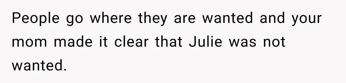 Man Takes His Fiancé And the Turkey After Mom Criticizes Her For Not Cooking People go where they are wanted and your mom made it clear that Julie was not wanted.