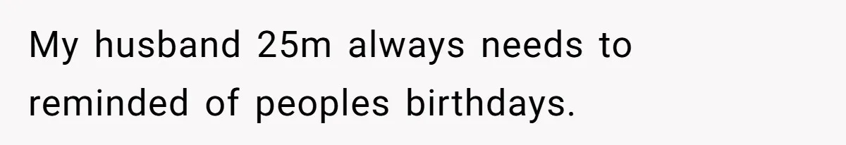 Wife Stops Acting As Human Calendar For Husband After Years Of Birthday Reminders My husband 25m always needs to reminded of peoples birthdays.