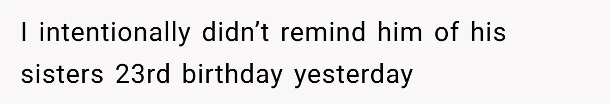 Wife Stops Acting As Human Calendar For Husband After Years Of Birthday Reminders I intentionally didn’t remind him of his sisters 23rd birthday yesterday