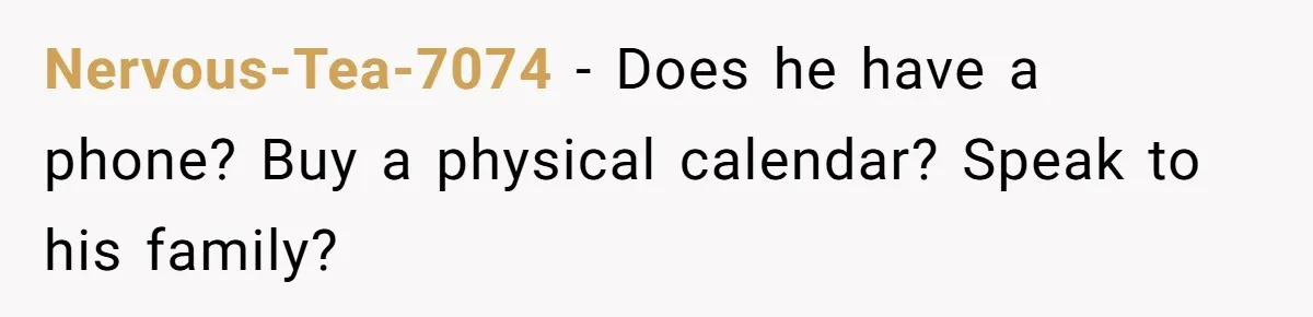 Wife Stops Acting As Human Calendar For Husband After Years Of Birthday Reminders Nervous-Tea-7074 − Does he have a phone? Buy a physical calendar? Speak to his family?
