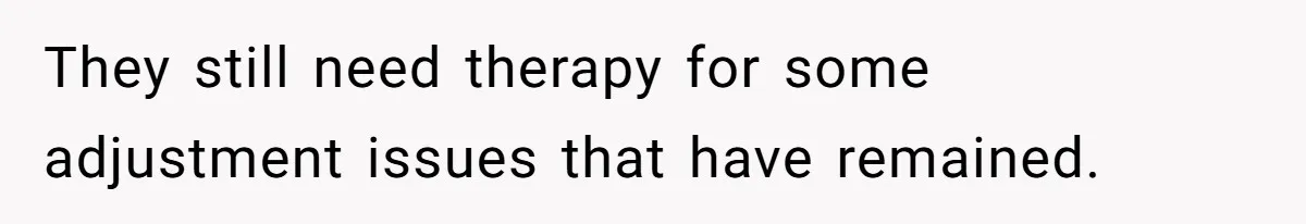 They still need therapy for some adjustment issues that have remained.