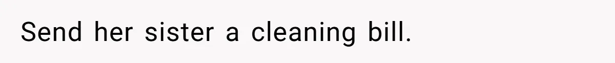 Send her sister a cleaning bill.